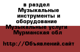  в раздел : Музыкальные инструменты и оборудование » Музыкальные услуги . Мурманская обл.